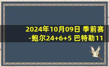 2024年10月09日 季前赛-鲍尔24+6+5 巴特勒11分 黄蜂险胜热火